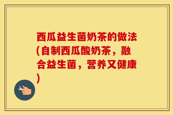 西瓜益生菌奶茶的做法(自制西瓜酸奶茶，融合益生菌，营养又健康)