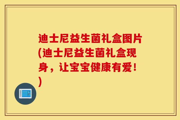 迪士尼益生菌礼盒图片(迪士尼益生菌礼盒现身，让宝宝健康有爱！)