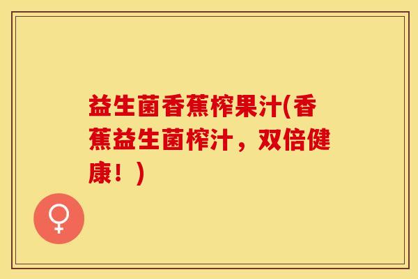 益生菌香蕉榨果汁(香蕉益生菌榨汁，双倍健康！)