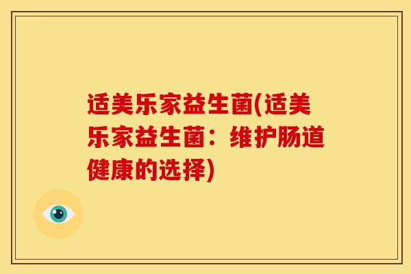 适美乐家益生菌(适美乐家益生菌：维护肠道健康的选择)