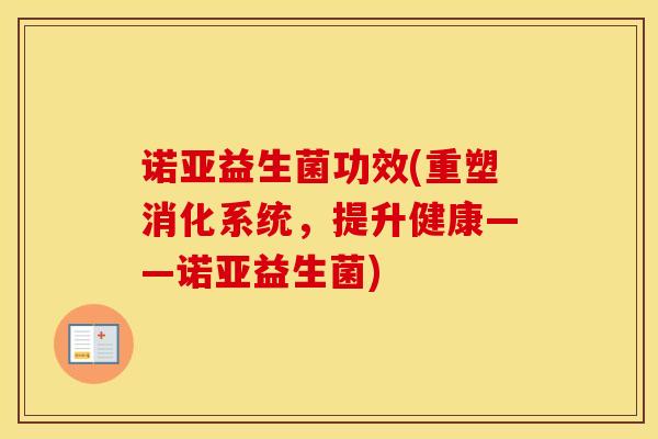 诺亚益生菌功效(重塑消化系统，提升健康——诺亚益生菌)