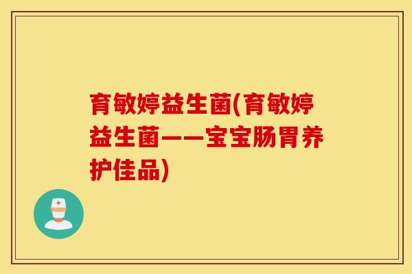 育敏婷益生菌(育敏婷益生菌——宝宝肠胃养护佳品)