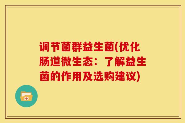 调节菌群益生菌(优化肠道微生态：了解益生菌的作用及选购建议)