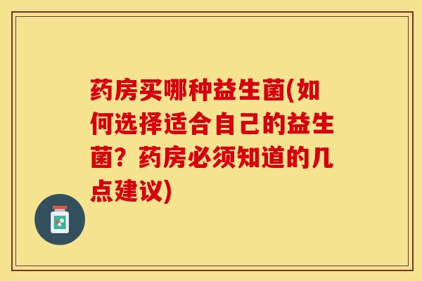药房买哪种益生菌(如何选择适合自己的益生菌？药房必须知道的几点建议)