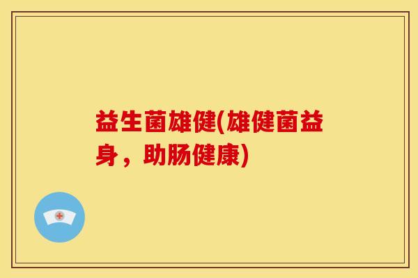 益生菌雄健(雄健菌益身，助肠健康)