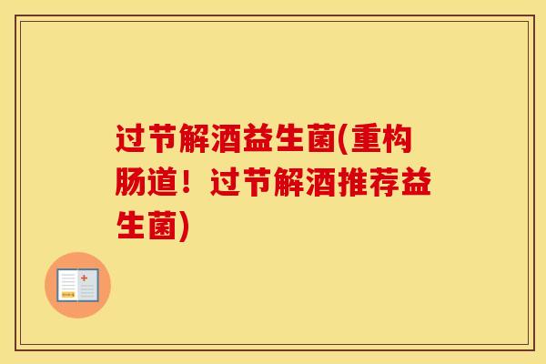 过节解酒益生菌(重构肠道！过节解酒推荐益生菌)