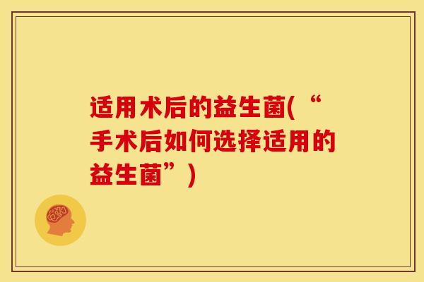 适用术后的益生菌(“手术后如何选择适用的益生菌”)