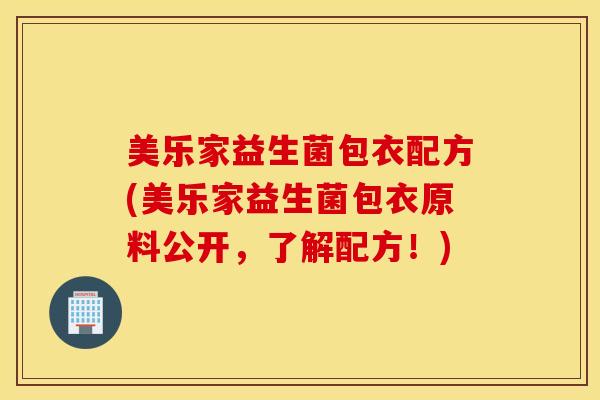美乐家益生菌包衣配方(美乐家益生菌包衣原料公开，了解配方！)