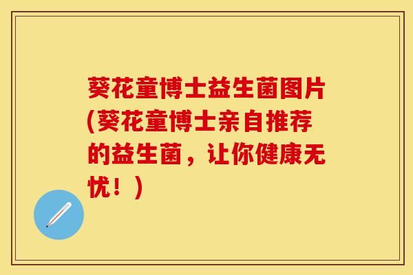 葵花童博士益生菌图片(葵花童博士亲自推荐的益生菌，让你健康无忧！)