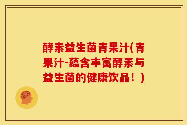 酵素益生菌青果汁(青果汁-蕴含丰富酵素与益生菌的健康饮品！)