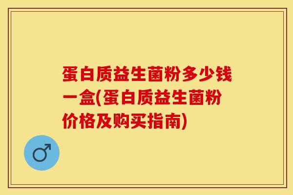 蛋白质益生菌粉多少钱一盒(蛋白质益生菌粉价格及购买指南)