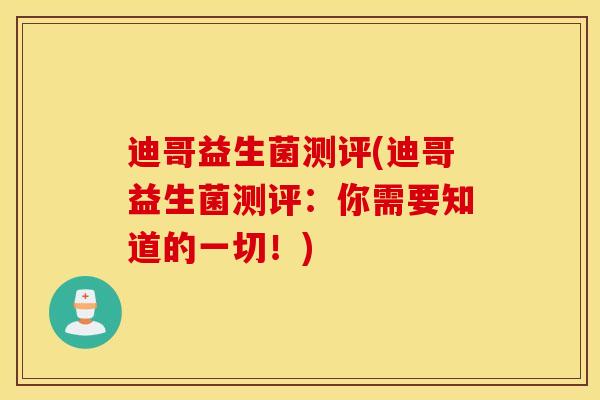 迪哥益生菌测评(迪哥益生菌测评：你需要知道的一切！)