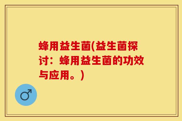 蜂用益生菌(益生菌探讨：蜂用益生菌的功效与应用。)