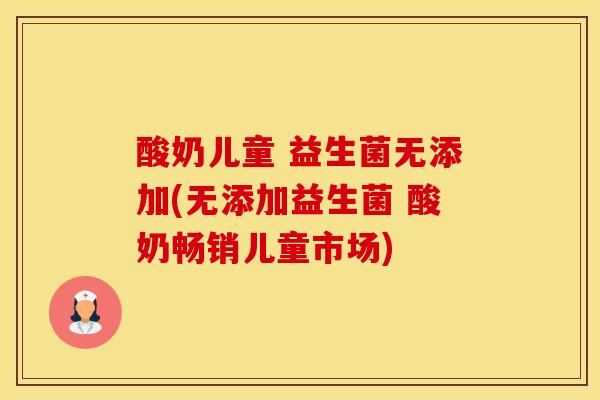酸奶儿童 益生菌无添加(无添加益生菌 酸奶畅销儿童市场)