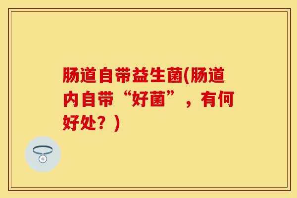 肠道自带益生菌(肠道内自带“好菌”，有何好处？)