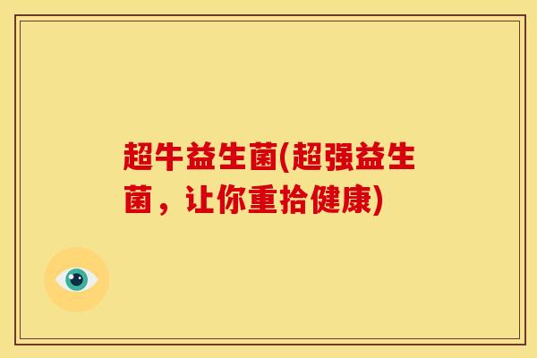 超牛益生菌(超强益生菌，让你重拾健康)