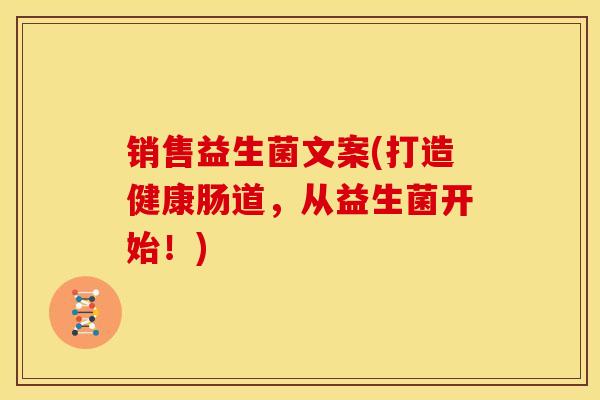 销售益生菌文案(打造健康肠道，从益生菌开始！)