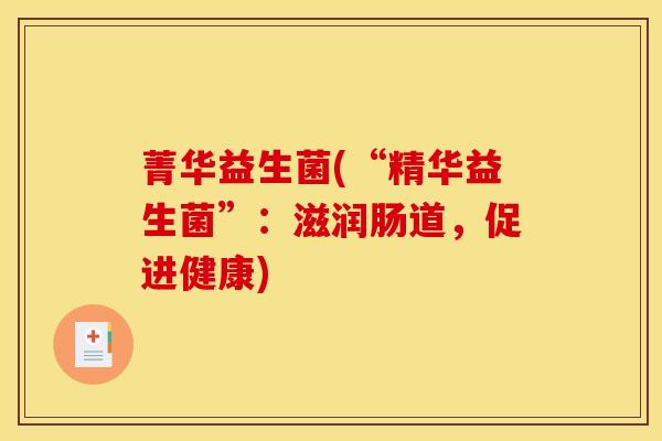 菁华益生菌(“精华益生菌”：滋润肠道，促进健康)