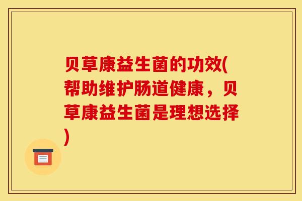 贝草康益生菌的功效(帮助维护肠道健康，贝草康益生菌是理想选择)