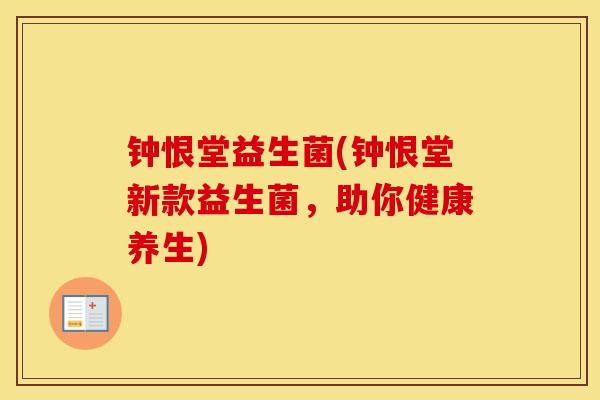 钟恨堂益生菌(钟恨堂新款益生菌，助你健康养生)