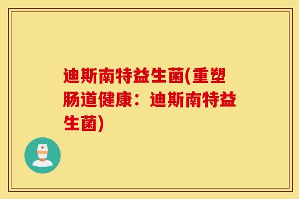 迪斯南特益生菌(重塑肠道健康：迪斯南特益生菌)