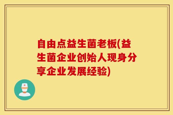 自由点益生菌老板(益生菌企业创始人现身分享企业发展经验)