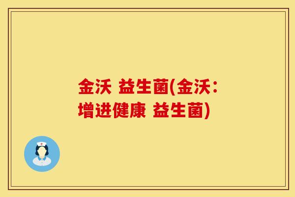 金沃 益生菌(金沃：增进健康 益生菌)