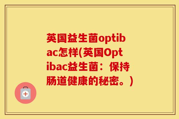 英国益生菌optibac怎样(英国Optibac益生菌：保持肠道健康的秘密。)