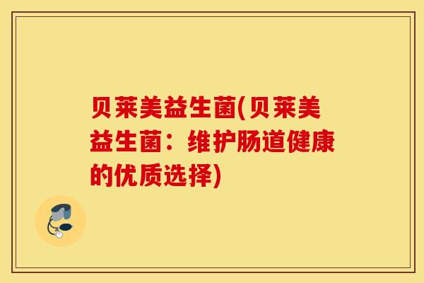 贝莱美益生菌(贝莱美益生菌：维护肠道健康的优质选择)