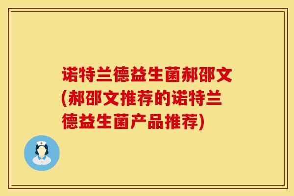诺特兰德益生菌郝邵文(郝邵文推荐的诺特兰德益生菌产品推荐)