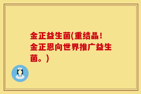 金正益生菌(重结晶！金正恩向世界推广益生菌。)
