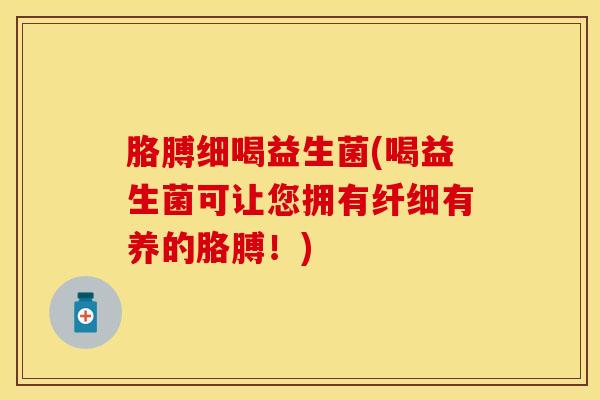 胳膊细喝益生菌(喝益生菌可让您拥有纤细有养的胳膊！)