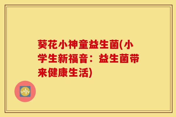 葵花小神童益生菌(小学生新福音：益生菌带来健康生活)