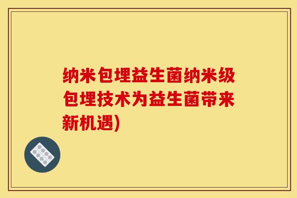 纳米包埋益生菌纳米级包埋技术为益生菌带来新机遇)