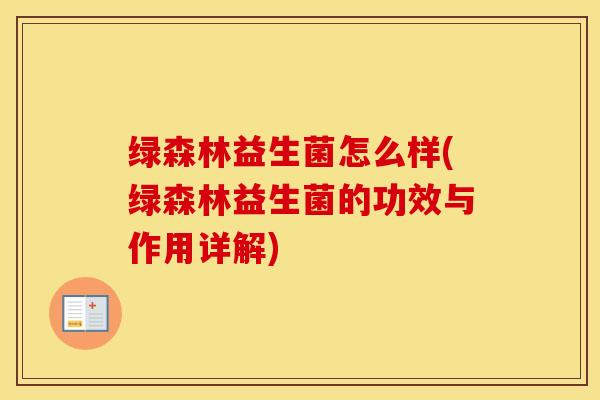 绿森林益生菌怎么样(绿森林益生菌的功效与作用详解)