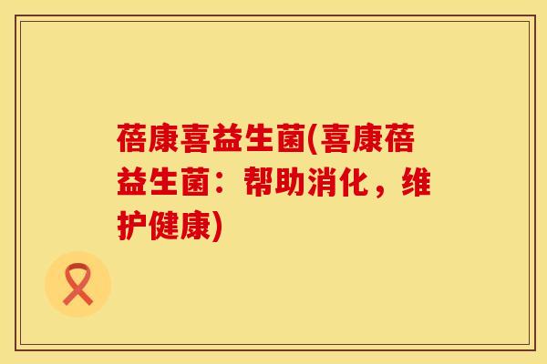 蓓康喜益生菌(喜康蓓益生菌：帮助消化，维护健康)