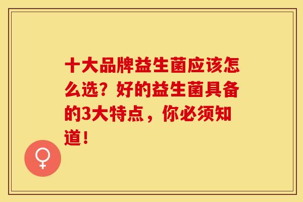 十大品牌益生菌应该怎么选？好的益生菌具备的3大特点，你必须知道！