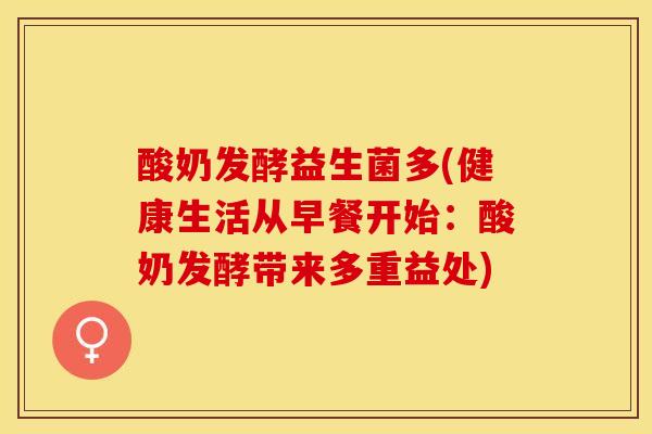 酸奶发酵益生菌多(健康生活从早餐开始：酸奶发酵带来多重益处)