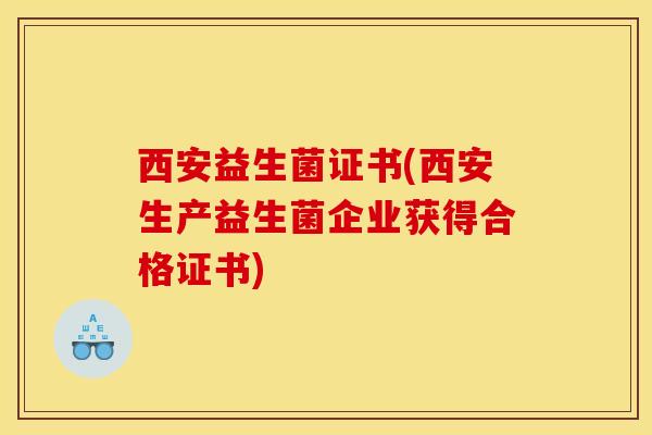 西安益生菌证书(西安生产益生菌企业获得合格证书)