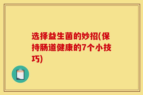选择益生菌的妙招(保持肠道健康的7个小技巧)