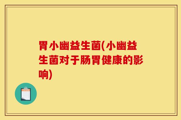 胃小幽益生菌(小幽益生菌对于肠胃健康的影响)
