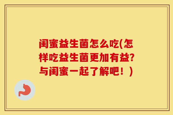 闺蜜益生菌怎么吃(怎样吃益生菌更加有益？与闺蜜一起了解吧！)