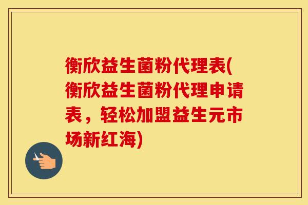 衡欣益生菌粉代理表(衡欣益生菌粉代理申请表，轻松加盟益生元市场新红海)