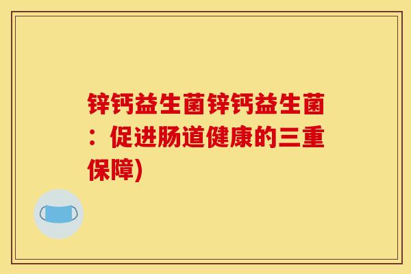 锌钙益生菌锌钙益生菌：促进肠道健康的三重保障)