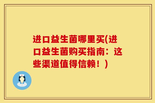 进口益生菌哪里买(进口益生菌购买指南：这些渠道值得信赖！)