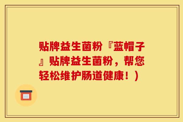 贴牌益生菌粉『蓝帽子』贴牌益生菌粉，帮您轻松维护肠道健康！)