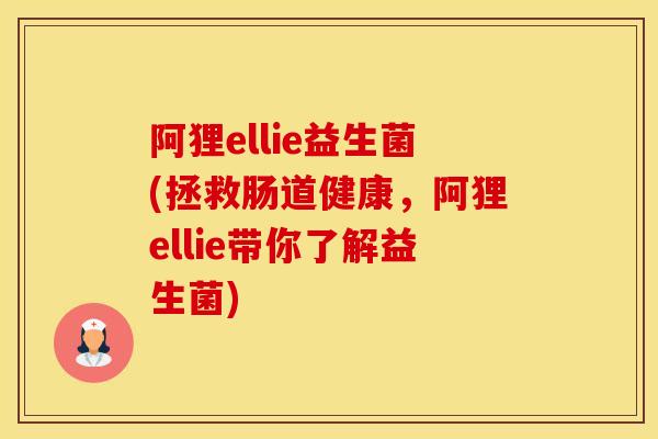 阿狸ellie益生菌(拯救肠道健康，阿狸ellie带你了解益生菌)
