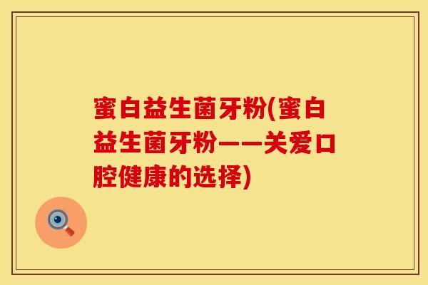 蜜白益生菌牙粉(蜜白益生菌牙粉——关爱口腔健康的选择)