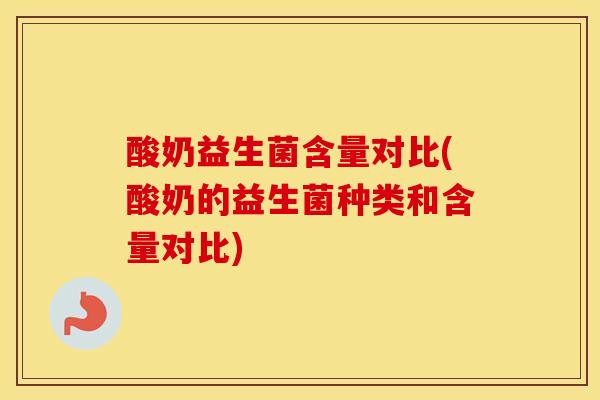 酸奶益生菌含量对比(酸奶的益生菌种类和含量对比)