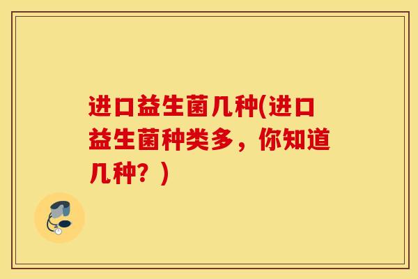 进口益生菌几种(进口益生菌种类多，你知道几种？)